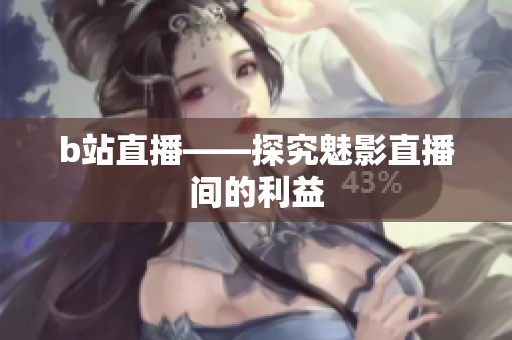 b站直播——探究魅影直播间的利益