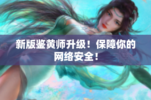 新版鉴黄师升级！保障你的网络安全！