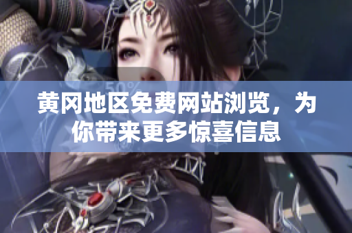 黄冈地区免费网站浏览，为你带来更多惊喜信息