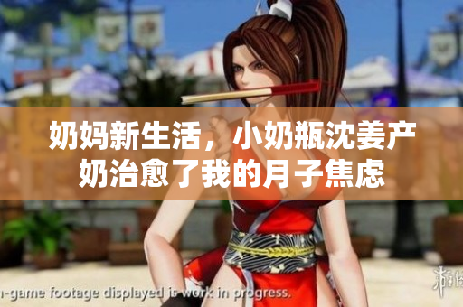 奶妈新生活，小奶瓶沈姜产奶治愈了我的月子焦虑