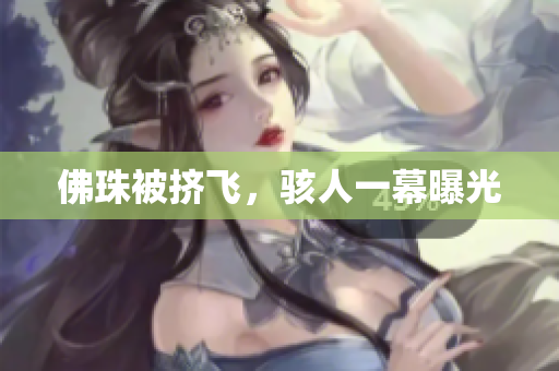 佛珠被挤飞，骇人一幕曝光