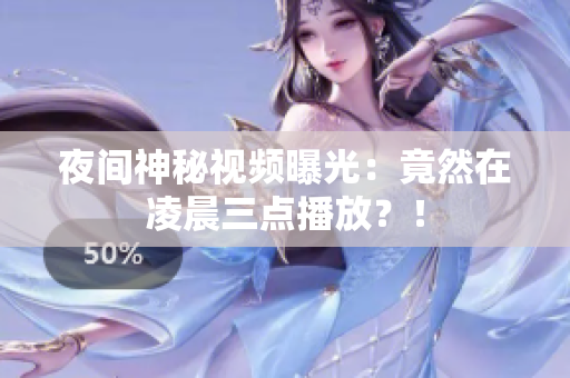 夜间神秘视频曝光：竟然在凌晨三点播放？！