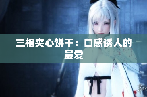 三相夹心饼干：口感诱人的最爱