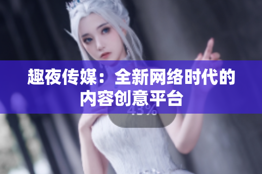 趣夜传媒：全新网络时代的内容创意平台