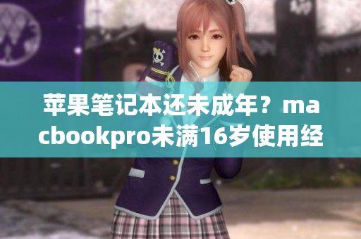 苹果笔记本还未成年？macbookpro未满16岁使用经验分享