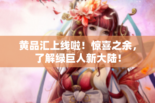黄品汇上线啦！惊喜之余，了解绿巨人新大陆！