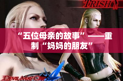“五位母亲的故事”——重制“妈妈的朋友”