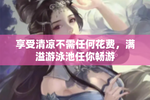 享受清凉不需任何花费，满溢游泳池任你畅游