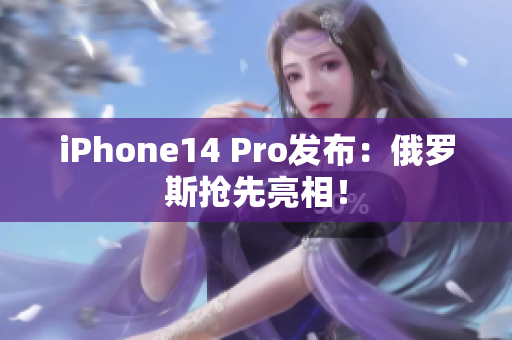 iPhone14 Pro发布：俄罗斯抢先亮相！