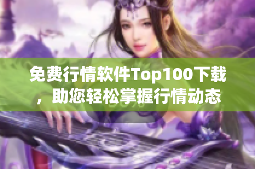 免费行情软件Top100下载，助您轻松掌握行情动态