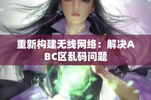 重新构建无线网络：解决ABC区乱码问题