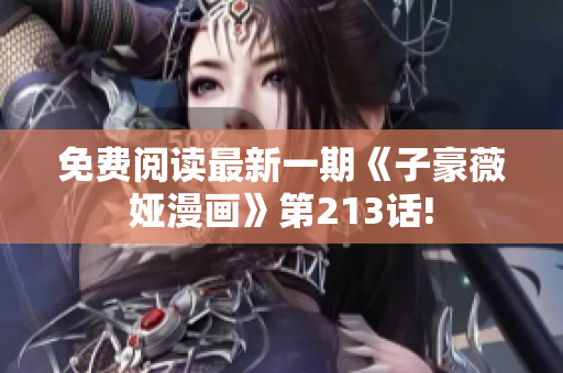 免费阅读最新一期《子豪薇娅漫画》第213话!