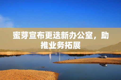 蜜芽宣布更迭新办公室，助推业务拓展
