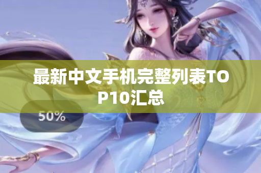 最新中文手机完整列表TOP10汇总