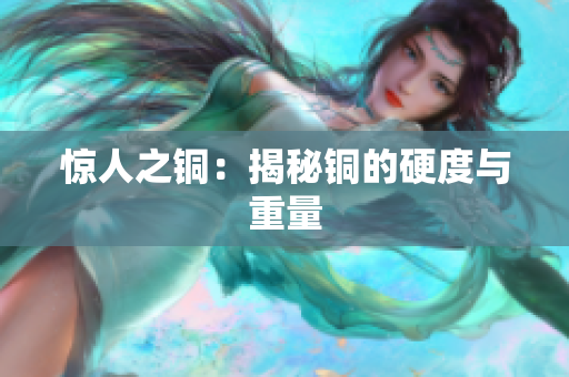 惊人之铜：揭秘铜的硬度与重量