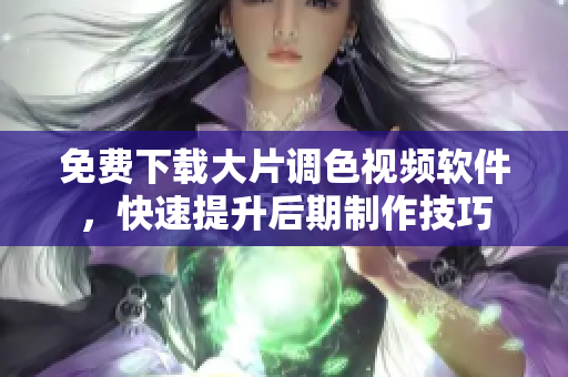 免费下载大片调色视频软件，快速提升后期制作技巧