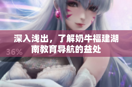 深入浅出，了解奶牛福建湖南教育导航的益处