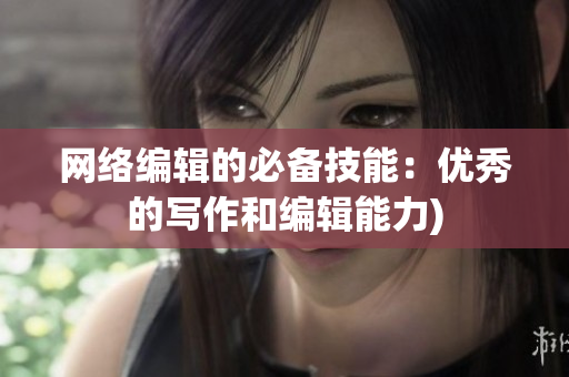 网络编辑的必备技能：优秀的写作和编辑能力)