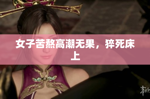 女子苦熬高潮无果，猝死床上