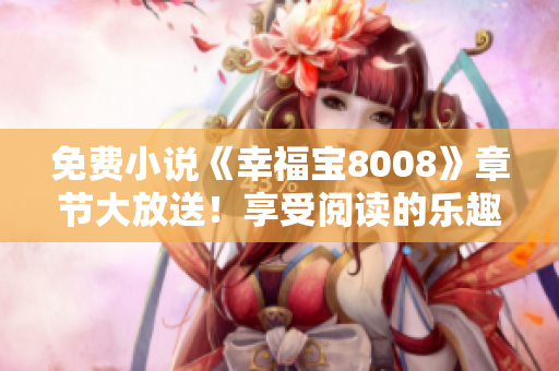 免费小说《幸福宝8008》章节大放送！享受阅读的乐趣！