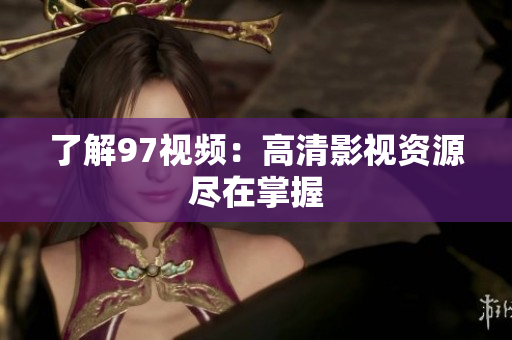 了解97视频：高清影视资源尽在掌握
