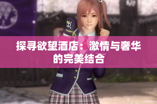 探寻欲望酒店：激情与奢华的完美结合