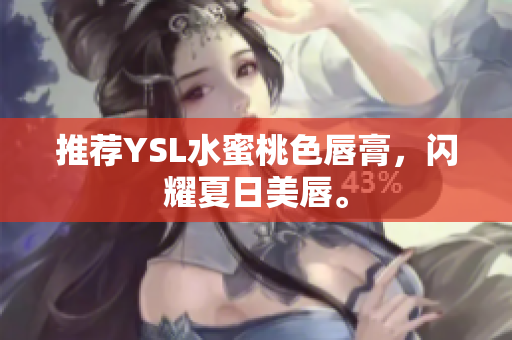 推荐YSL水蜜桃色唇膏，闪耀夏日美唇。