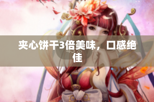 夹心饼干3倍美味，口感绝佳