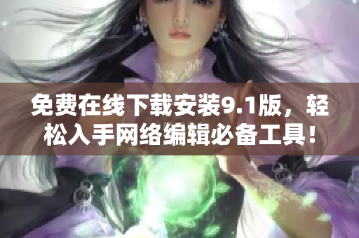 免费在线下载安装9.1版，轻松入手网络编辑必备工具！