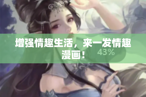 增强情趣生活，来一发情趣漫画！