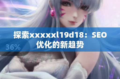 探索xxxxxl19d18：SEO优化的新趋势