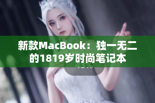 新款MacBook：独一无二的1819岁时尚笔记本
