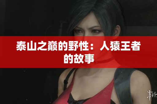 泰山之巅的野性：人猿王者的故事