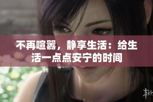 不再喧嚣，静享生活：给生活一点点安宁的时间