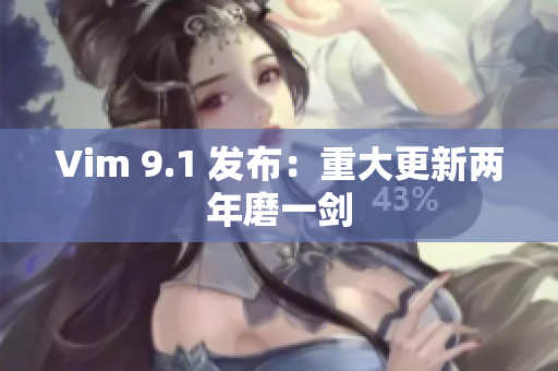 Vim 9.1 发布：重大更新两年磨一剑
