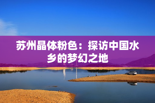 苏州晶体粉色：探访中国水乡的梦幻之地