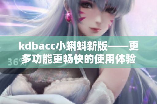 kdbacc小蝌蚪新版——更多功能更畅快的使用体验