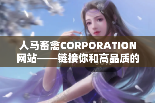 人马畜禽CORPORATION网站——链接你和高品质的畜禽商品