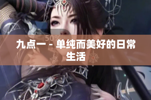 九点一 - 单纯而美好的日常生活