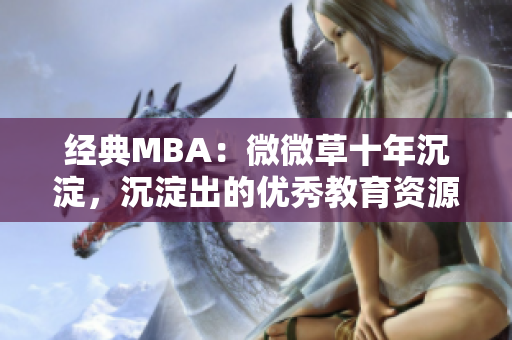 经典MBA：微微草十年沉淀，沉淀出的优秀教育资源