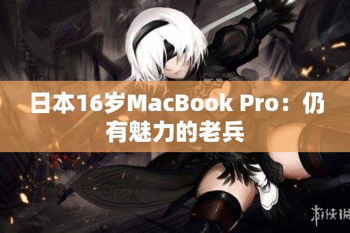 日本16岁MacBook Pro：仍有魅力的老兵