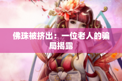 佛珠被挤出：一位老人的骗局揭露