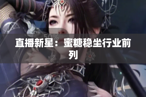 直播新星：蜜糖稳坐行业前列