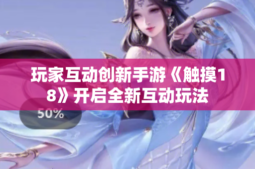 玩家互动创新手游《触摸18》开启全新互动玩法