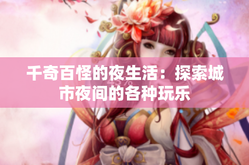 千奇百怪的夜生活：探索城市夜间的各种玩乐