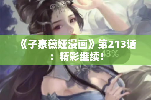 《子豪薇娅漫画》第213话：精彩继续！