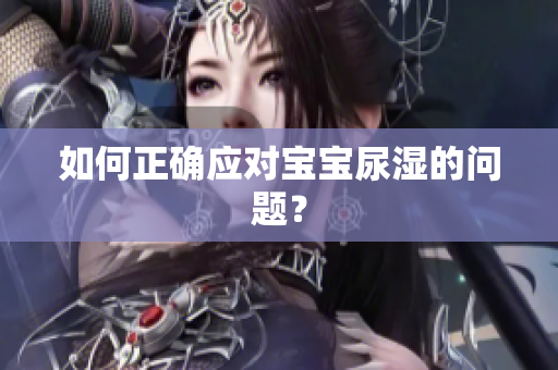 如何正确应对宝宝尿湿的问题？