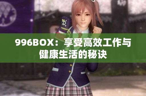 996BOX：享受高效工作与健康生活的秘诀