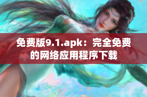 免费版9.1.apk：完全免费的网络应用程序下载
