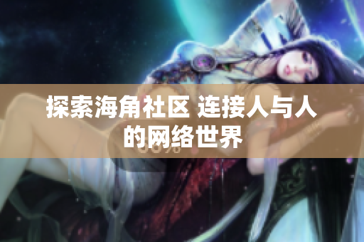 探索海角社区 连接人与人的网络世界